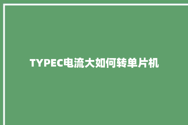 TYPEC电流大如何转单片机