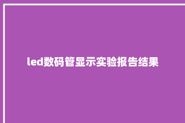 led数码管显示实验报告结果