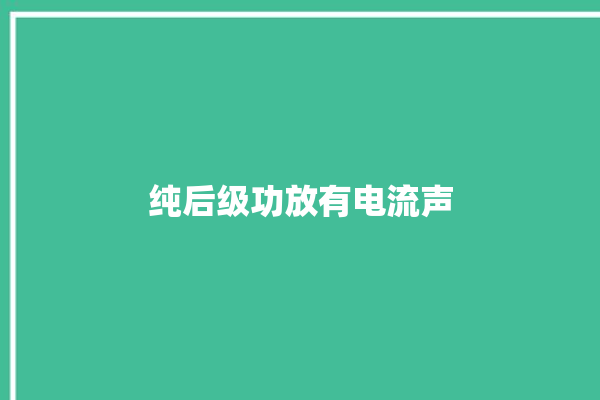 纯后级功放有电流声