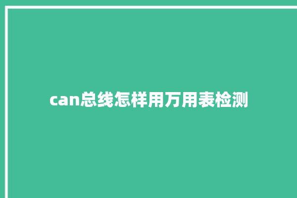 can总线怎样用万用表检测