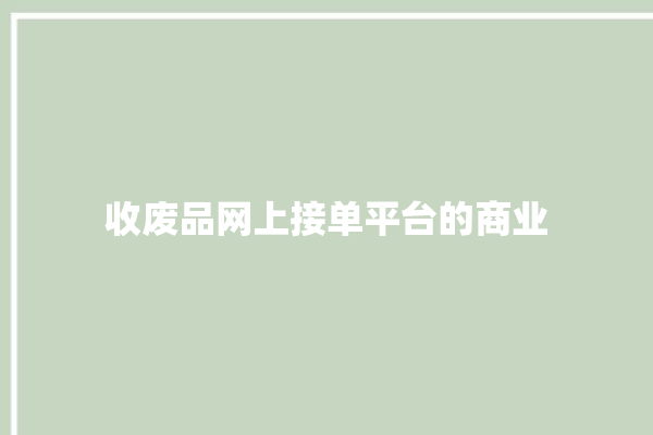 收废品网上接单平台的商业