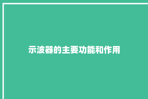 示波器的主要功能和作用