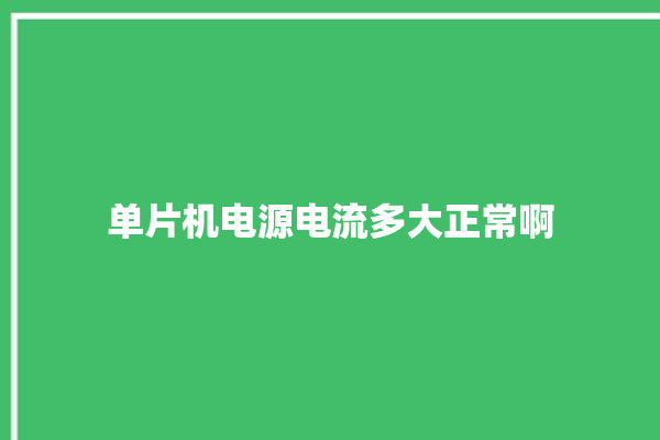 单片机电源电流多大正常啊