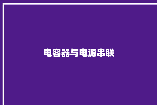 电容器与电源串联