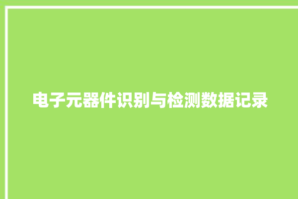 电子元器件识别与检测数据记录