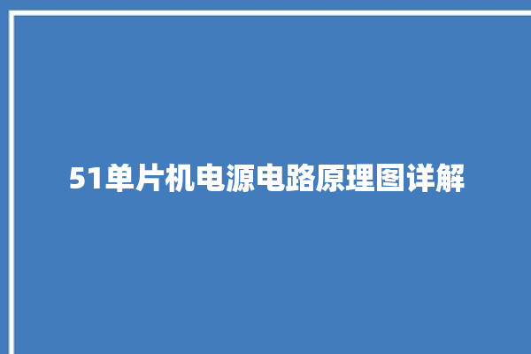 51单片机电源电路原理图详解