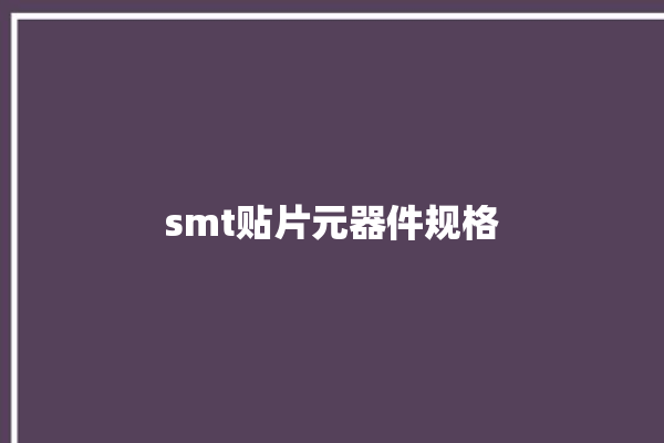 smt贴片元器件规格