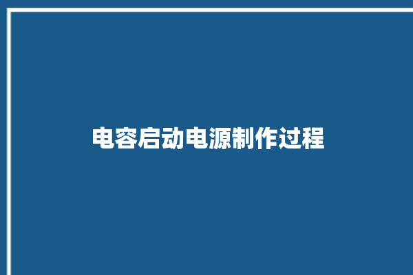 电容启动电源制作过程