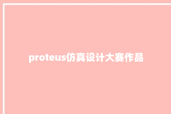 proteus仿真设计大赛作品