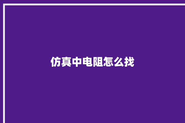 仿真中电阻怎么找