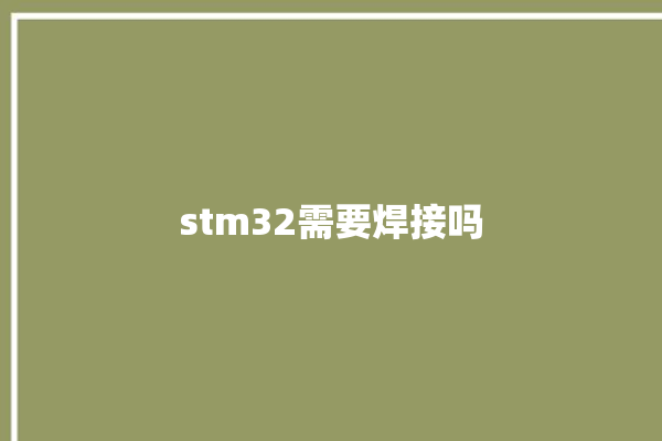 stm32需要焊接吗