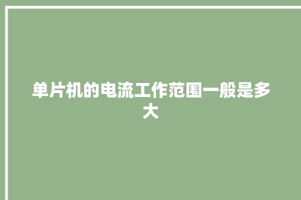 单片机的电流工作范围一般是多大