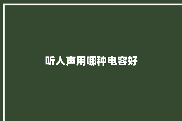 听人声用哪种电容好