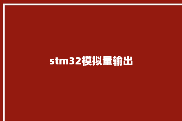 stm32模拟量输出