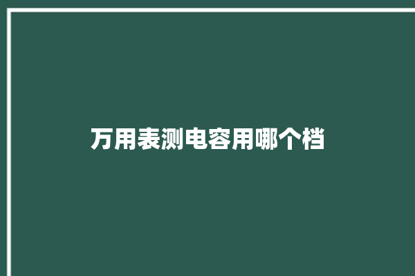 万用表测电容用哪个档