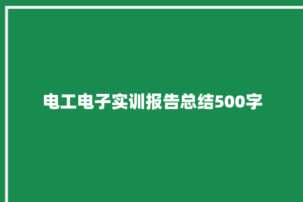 电工电子实训报告总结500字