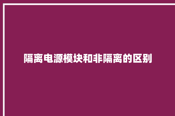 隔离电源模块和非隔离的区别