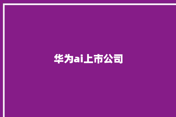 华为ai上市公司