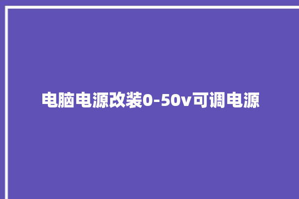 电脑电源改装0-50v可调电源