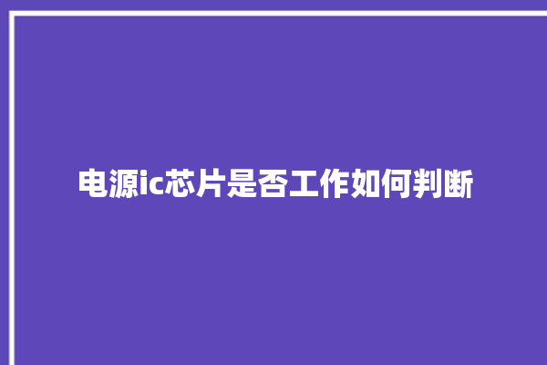 电源ic芯片是否工作如何判断