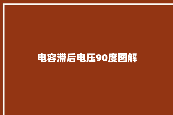 电容滞后电压90度图解