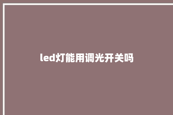 led灯能用调光开关吗