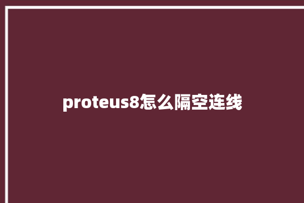 proteus8怎么隔空连线