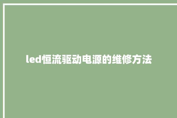 led恒流驱动电源的维修方法