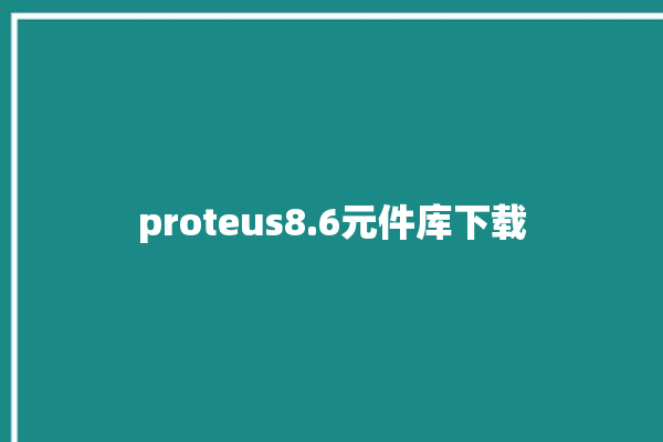 proteus8.6元件库下载