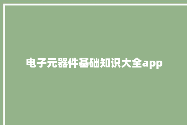 电子元器件基础知识大全app