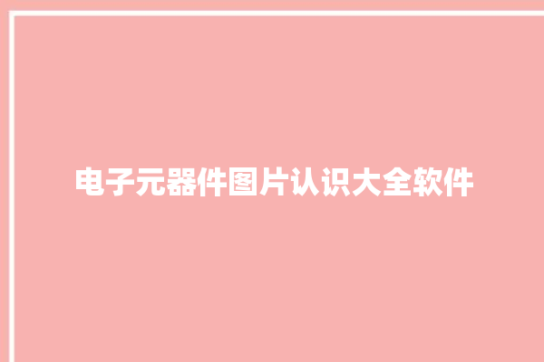 电子元器件图片认识大全软件