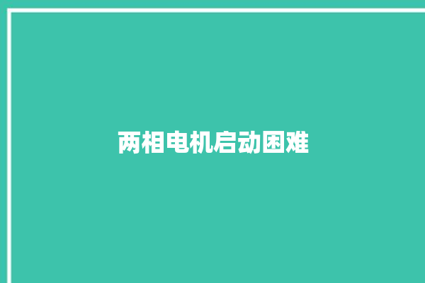 两相电机启动困难