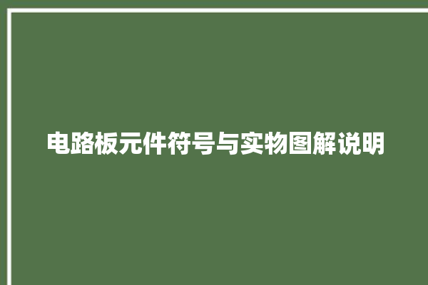 电路板元件符号与实物图解说明