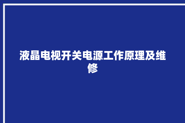 液晶电视开关电源工作原理及维修