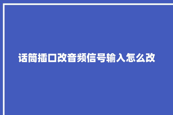 话筒插口改音频信号输入怎么改