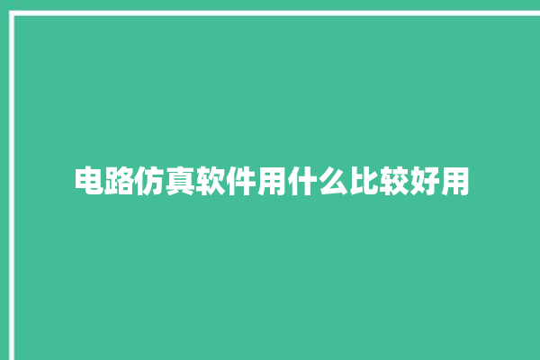 电路仿真软件用什么比较好用