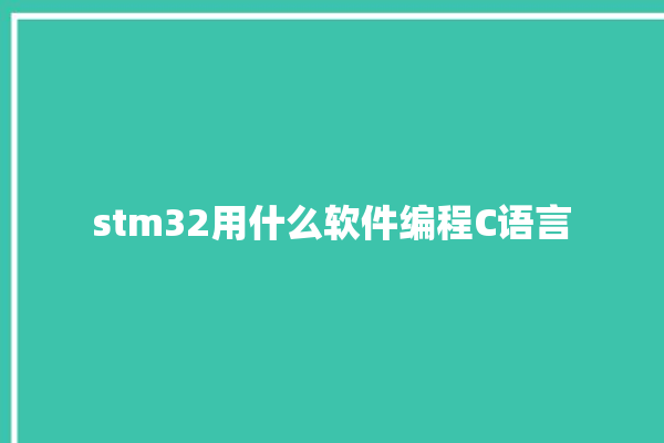 stm32用什么软件编程C语言