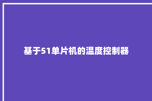 基于51单片机的温度控制器