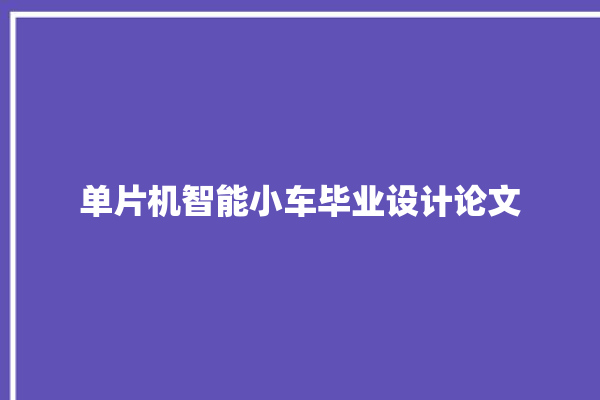 单片机智能小车毕业设计论文