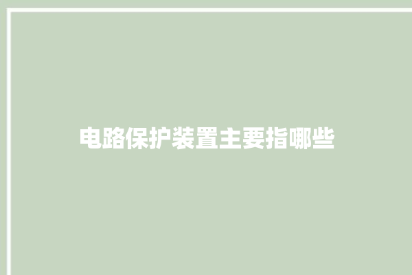 电路保护装置主要指哪些