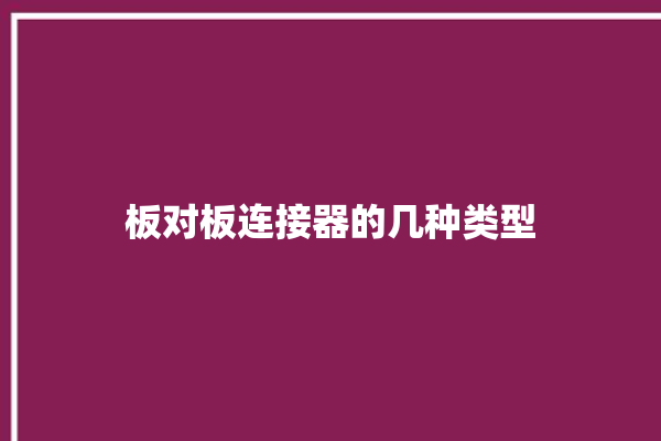 板对板连接器的几种类型