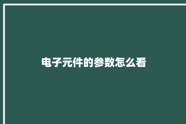 电子元件的参数怎么看