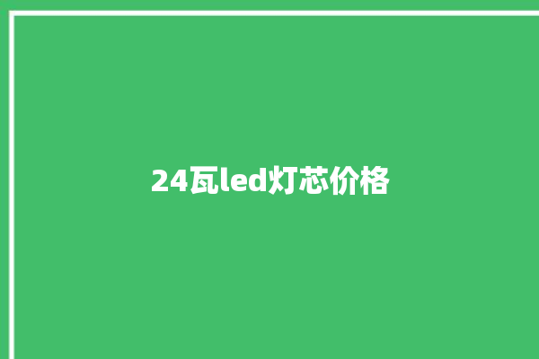 24瓦led灯芯价格