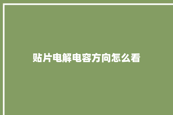 贴片电解电容方向怎么看