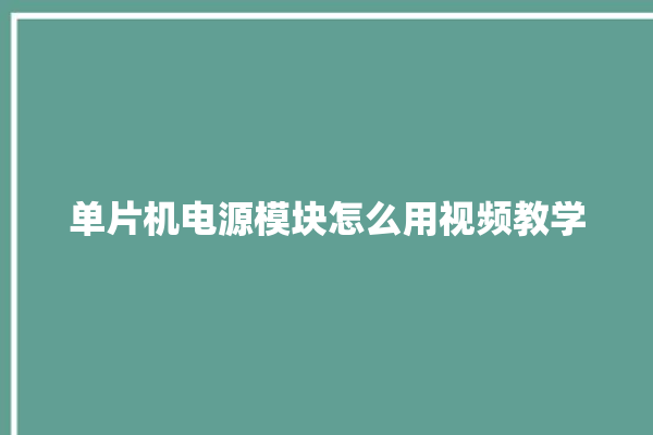 单片机电源模块怎么用视频教学