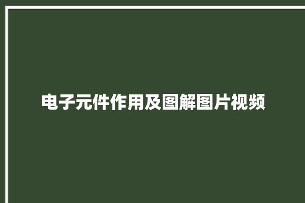 电子元件作用及图解图片视频