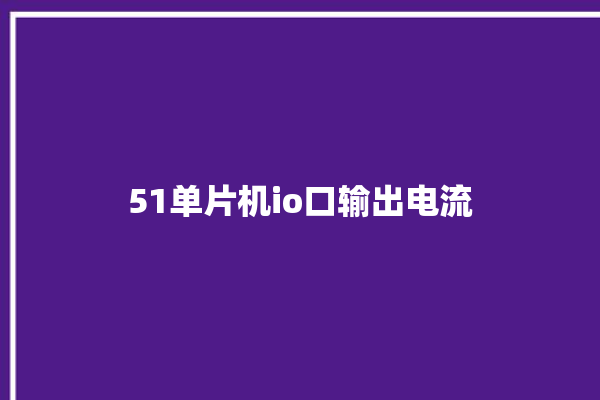 51单片机io口输出电流