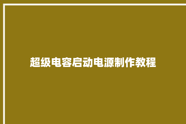 超级电容启动电源制作教程