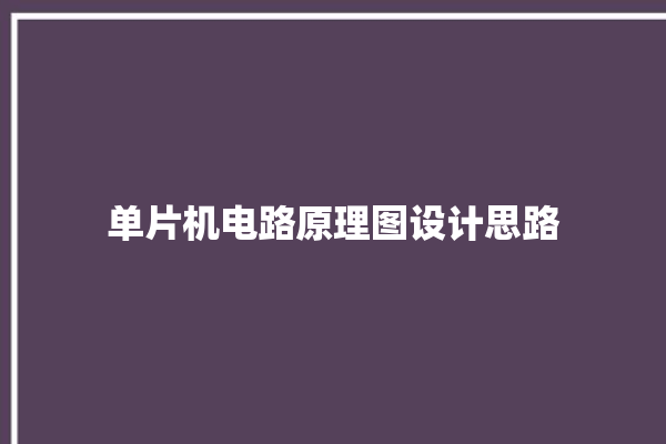 单片机电路原理图设计思路