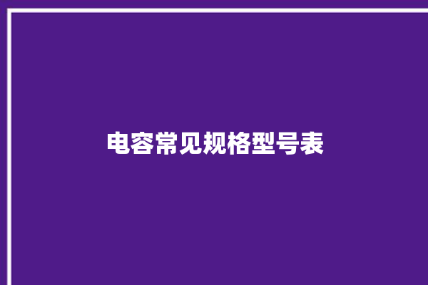 电容常见规格型号表